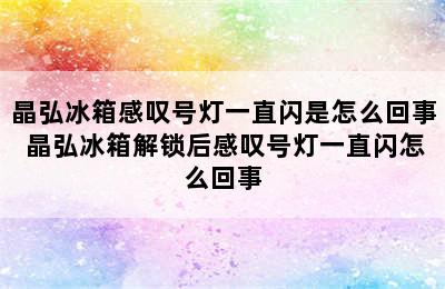 晶弘冰箱感叹号灯一直闪是怎么回事 晶弘冰箱解锁后感叹号灯一直闪怎么回事